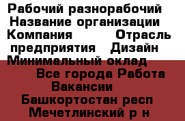 Рабочий-разнорабочий › Название организации ­ Компания BRAVO › Отрасль предприятия ­ Дизайн › Минимальный оклад ­ 27 000 - Все города Работа » Вакансии   . Башкортостан респ.,Мечетлинский р-н